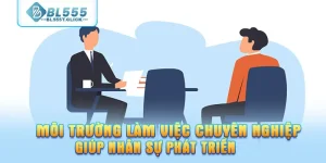 Môi trường làm việc chuyên nghiệp giúp nhân sự phát triển