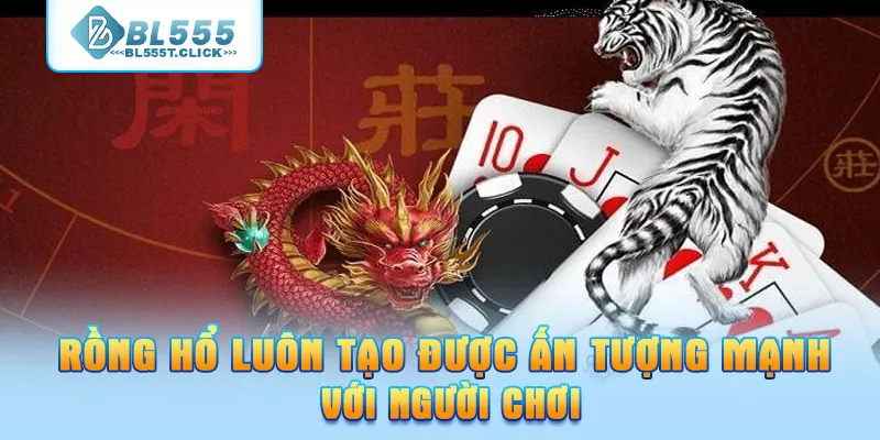 Rồng Hổ luôn tạo được ấn tượng mạnh với người chơi