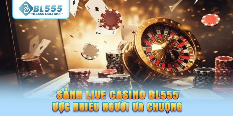 Sảnh Live Casino BL555 được nhiều người ưa chuộng