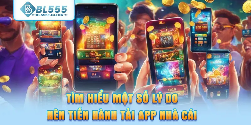 Tìm hiểu một số lý do nên tiến hành tải App BL555 nhà cái